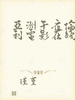 亚洲午夜伦理福利电影在线播放