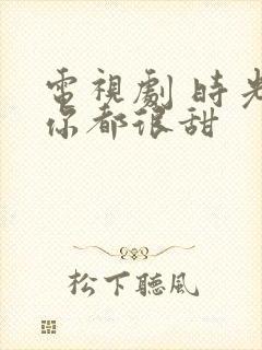 电视剧 时光和你都很甜