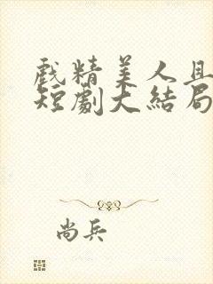 戏精美人且会撩短剧大结局