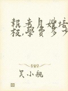 报考月嫂培训学校,学费多少钱