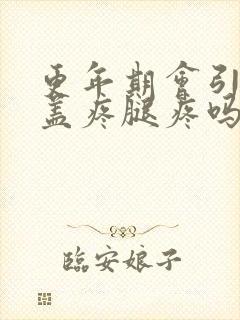 更年期会引起膝盖疼腿疼吗