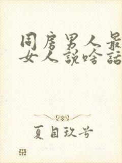 同房男人最喜欢女人说啥话呢