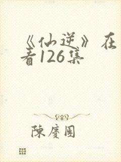 《仙逆》在线观看126集封面