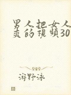 男人把女人桶到爽的视频30分钟