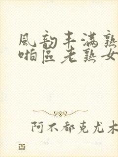 风韵丰满熟妇啪啪区老熟女