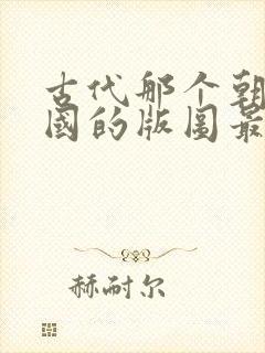 古代那个朝代中国的版图最大