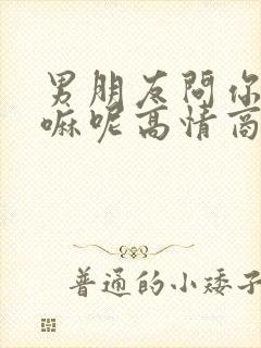 男朋友问你在干嘛呢高情商回复