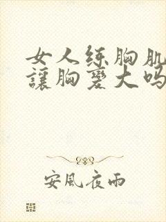 女人练胸肌可以让胸变大吗