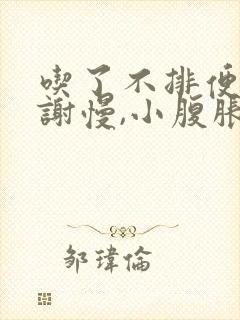 吃了不排便,代谢慢,小腹胀,便秘