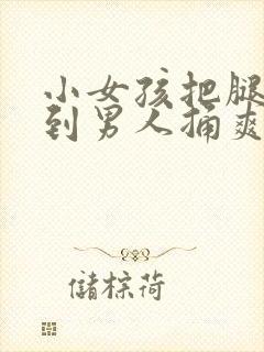 小女孩把腿张开到男人捅爽封面