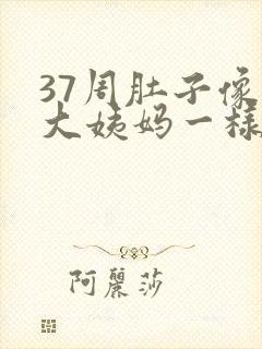 37周肚子像来大姨妈一样隐隐作痛