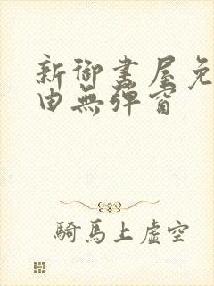 新御书屋免费自由无弹窗