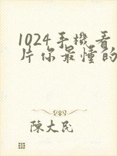 1024手机看片你最懂的