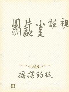 图片小说视频亚洲欧美