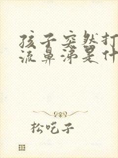 孩子突然打喷嚏流鼻涕是什么原因