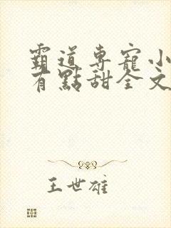 霸道专宠小娇妻有点甜全文免费阅读