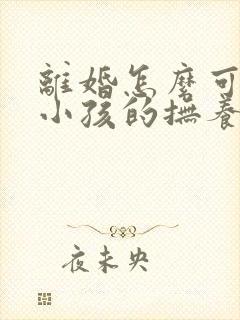 离婚怎么可以把小孩的抚养权争取到母亲手里