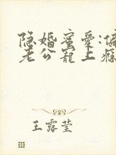 隐婚蜜爱:偏执老公宠上瘾完整版