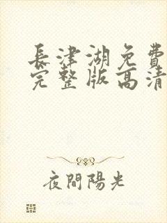 长津湖免费观看完整版高清西瓜