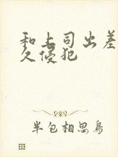 和上司出差被持久侵犯封面