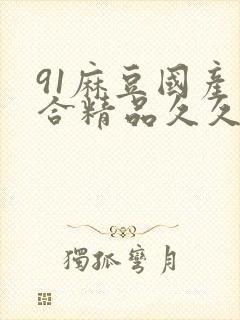 91麻豆国产综合精品久久封面