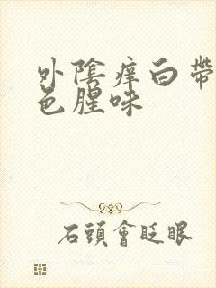 外阴痒白带乳白色腥味