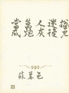 当万人迷总攻变成炮灰后免费阅读