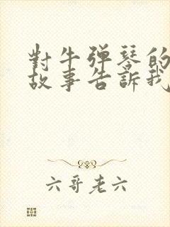 对牛弹琴的寓言故事告诉我们什么道理