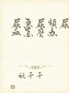 尿急尿频尿痛尿血怎么办