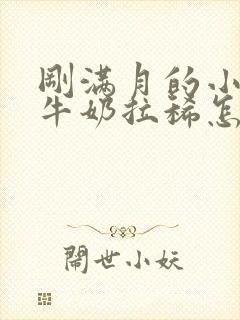 刚满月的小狗喝牛奶拉稀怎么办