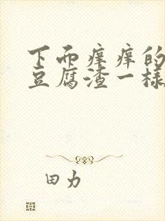 下面痒痒的还有豆腐渣一样