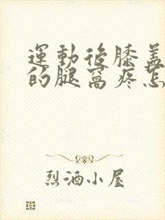 运动后膝盖后面的腿窝疼怎么回事