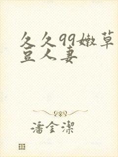 久久99嫩草麻豆人妻