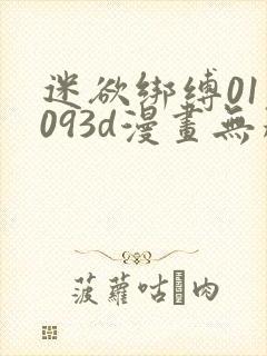 迷欲绑缚01—093d漫画无删减版在线观