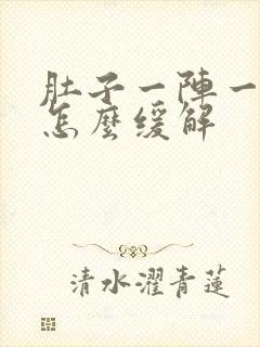 肚子一阵一阵痛怎么缓解