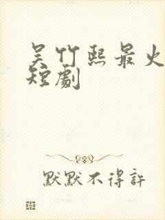 吴竹熙最火十部短剧