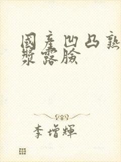 国产凹凸熟女白浆露脸