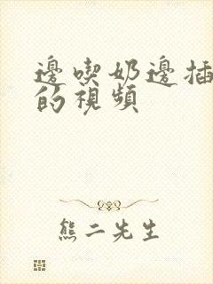 边吃奶边插下面的视频