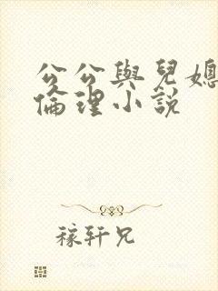 公公与儿媳妇的伦理小说