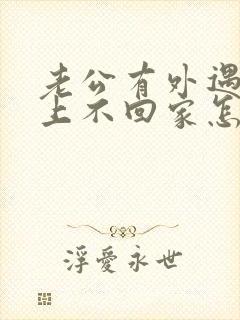 老公有外遇,晚上不回家怎么挽回