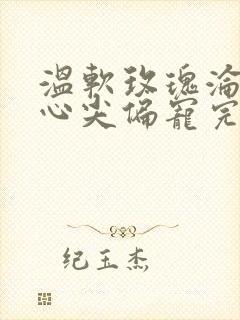 温软玫瑰沦为他心尖偏宠完整版