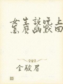 女生说晚上好啊怎么幽默回复