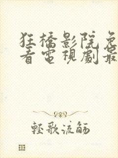 狂桥影院免费观看电视剧最新章节