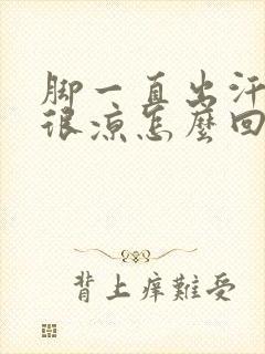 脚一直出汗但是很凉怎么回事