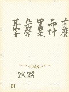 耳朵里面有时有响声是什么原因