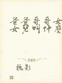 爸爸哥哥女儿的女儿叫什么