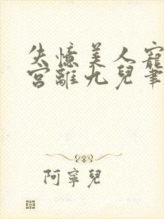 失忆美人宠冠六宫离九儿笔趣阁