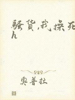 骚货,我操死你h