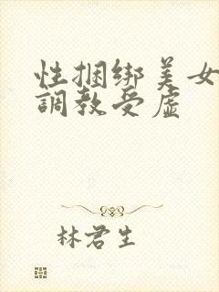 性捆绑美女变态调教受虚