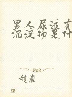 男人尿液有白色沉淀物是什么原因